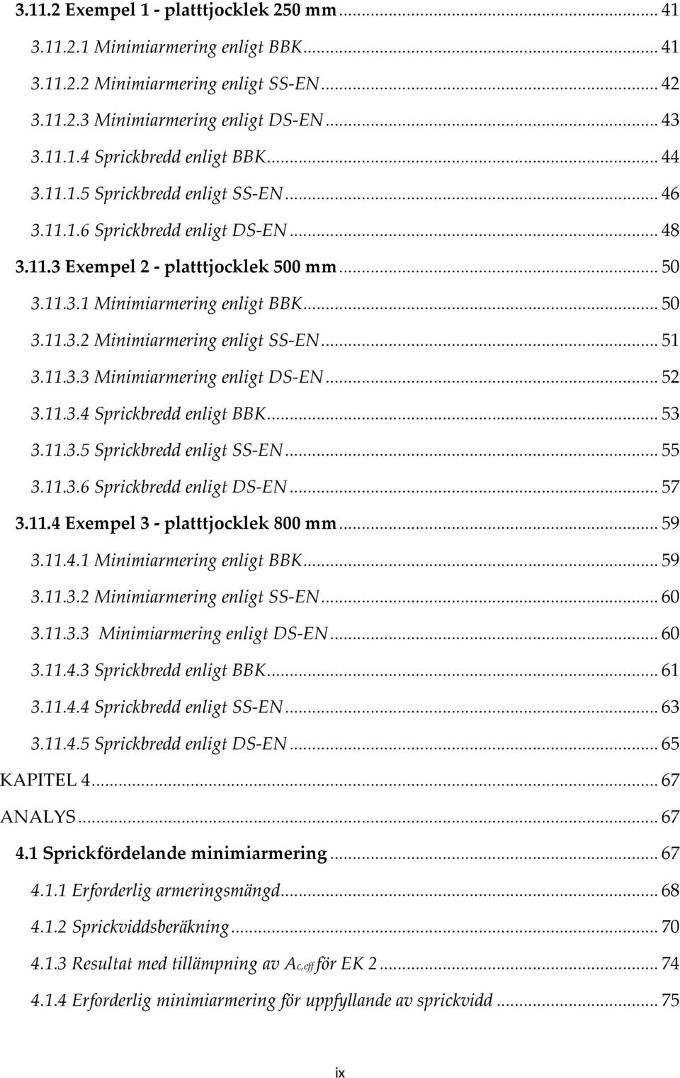 .. 51 3.11.3.3 Minimiarmering enligt DS-EN... 52 3.11.3.4 Sprickbredd enligt BBK... 53 3.11.3.5 Sprickbredd enligt SS-EN... 55 3.11.3.6 Sprickbredd enligt DS-EN... 57 3.11.4 Exempel 3 - platttjocklek 800 mm.