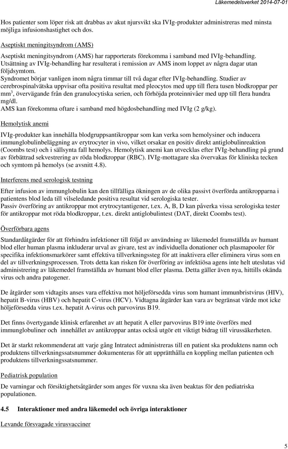 Utsättning av IVIg-behandling har resulterat i remission av AMS inom loppet av några dagar utan följdsymtom. Syndromet börjar vanligen inom några timmar till två dagar efter IVIg-behandling.