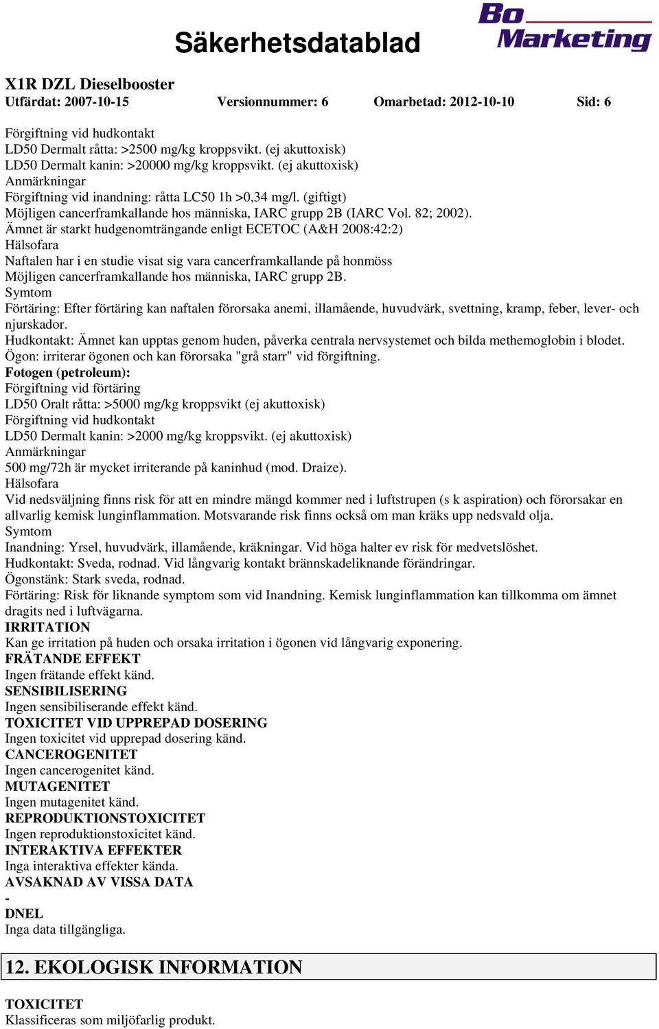 Ämnet är starkt hudgenomträngande enligt ECETOC (A&H 2008:42:2) Hälsofara Naftalen har i en studie visat sig vara cancerframkallande på honmöss Möjligen cancerframkallande hos människa, IARC grupp 2B.