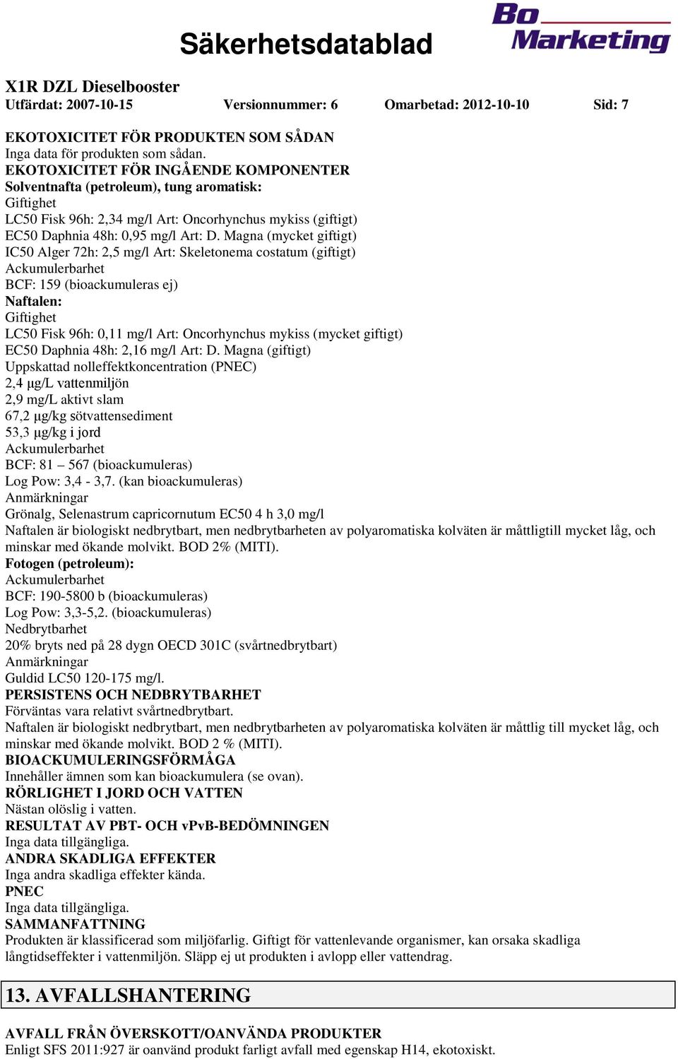 Magna (mycket giftigt) IC50 Alger 72h: 2,5 mg/l Art: Skeletonema costatum (giftigt) Ackumulerbarhet BCF: 159 (bioackumuleras ej) Naftalen: Giftighet LC50 Fisk 96h: 0,11 mg/l Art: Oncorhynchus mykiss