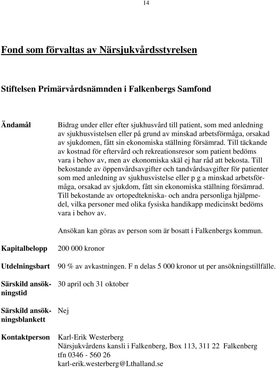 Till täckande av kostnad för eftervård och rekreationsresor som patient bedöms vara i behov av, men av ekonomiska skäl ej har råd att bekosta.