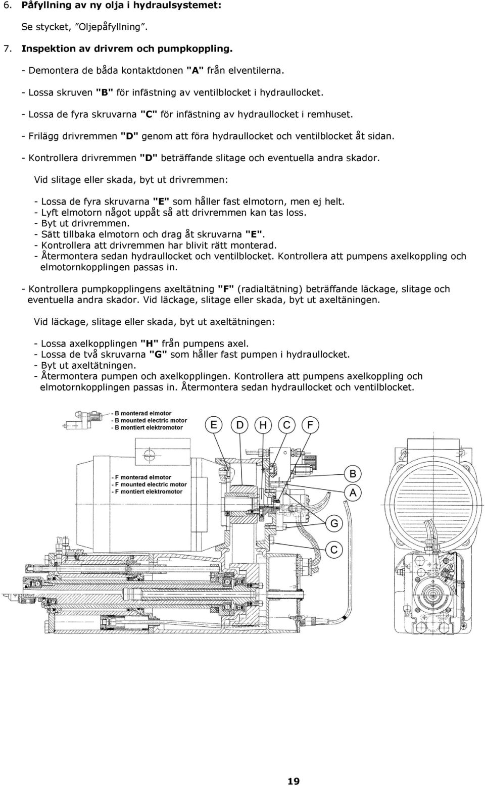 - Frilägg drivremmen "D" genom att föra hydraullocket och ventilblocket åt sidan. - Kontrollera drivremmen "D" beträffande slitage och eventuella andra skador.