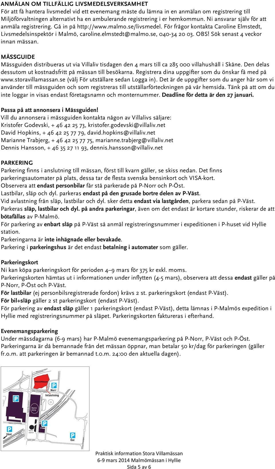 elmstedt@malmo.se, 040-34 20 03. OBS! Sök senast 4 veckor innan mässan. MÄSSGUIDE Mässguiden distribueras ut via Villaliv tisdagen den 4 mars till ca 285 000 villahushåll i Skåne.