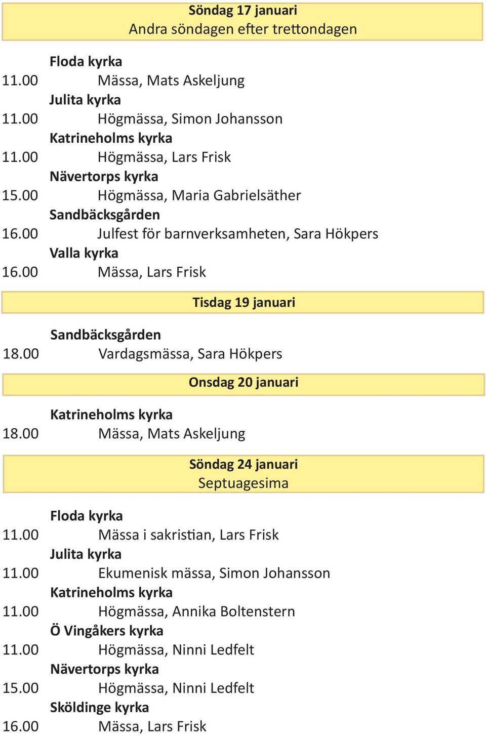 00 Vardagsmässa, Sara Hökpers Onsdag 20 januari 18.00 Mässa, Mats Askeljung Söndag 24 januari Septuagesima Floda kyrka 11.00 Mässa i sakristian, Lars Frisk Julita kyrka 11.