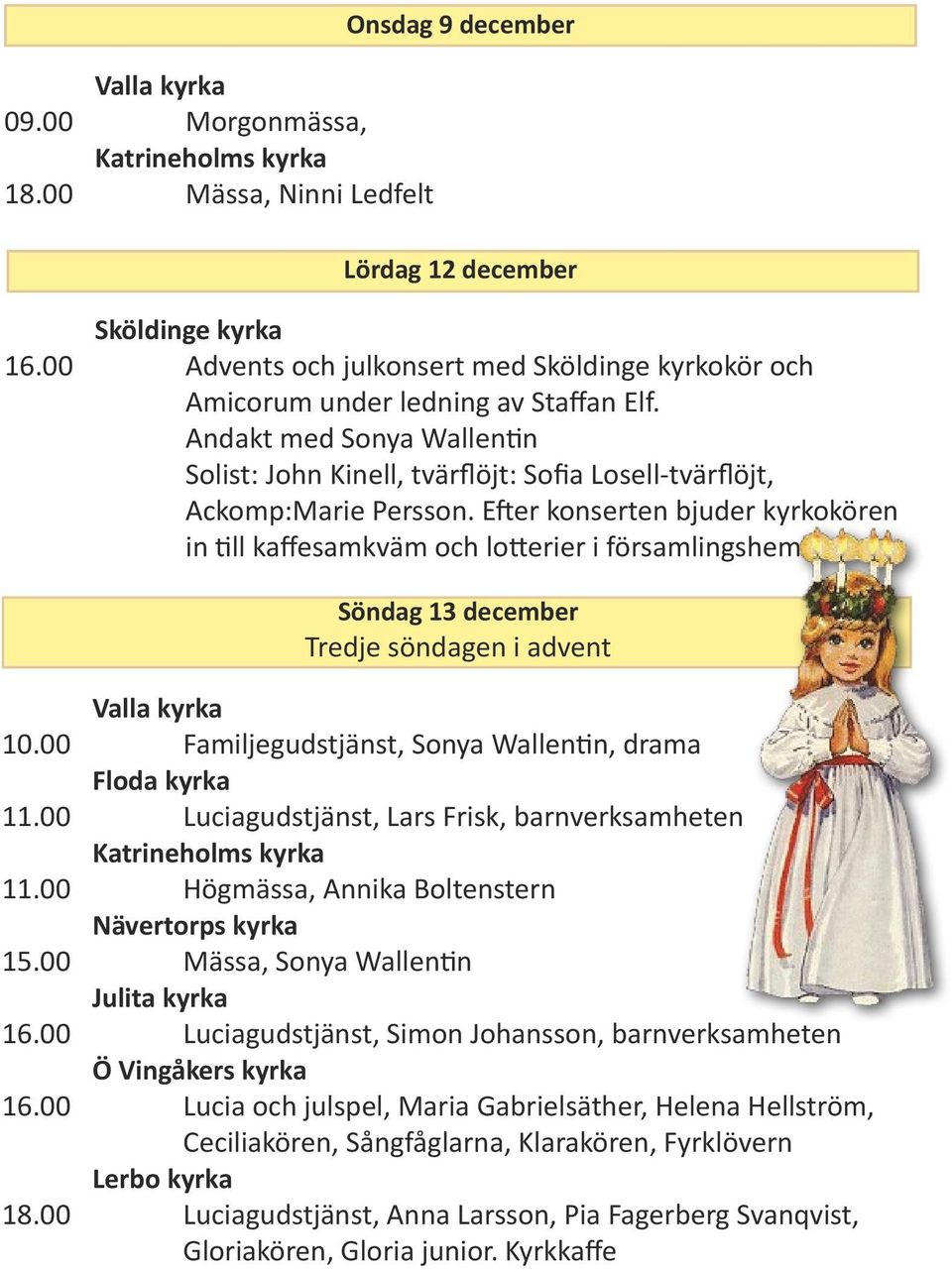 Efter konserten bjuder kyrkokören in till kaffesamkväm och lotterier i församlingshemmet. Söndag 13 december Tredje söndagen i advent Valla kyrka 10.