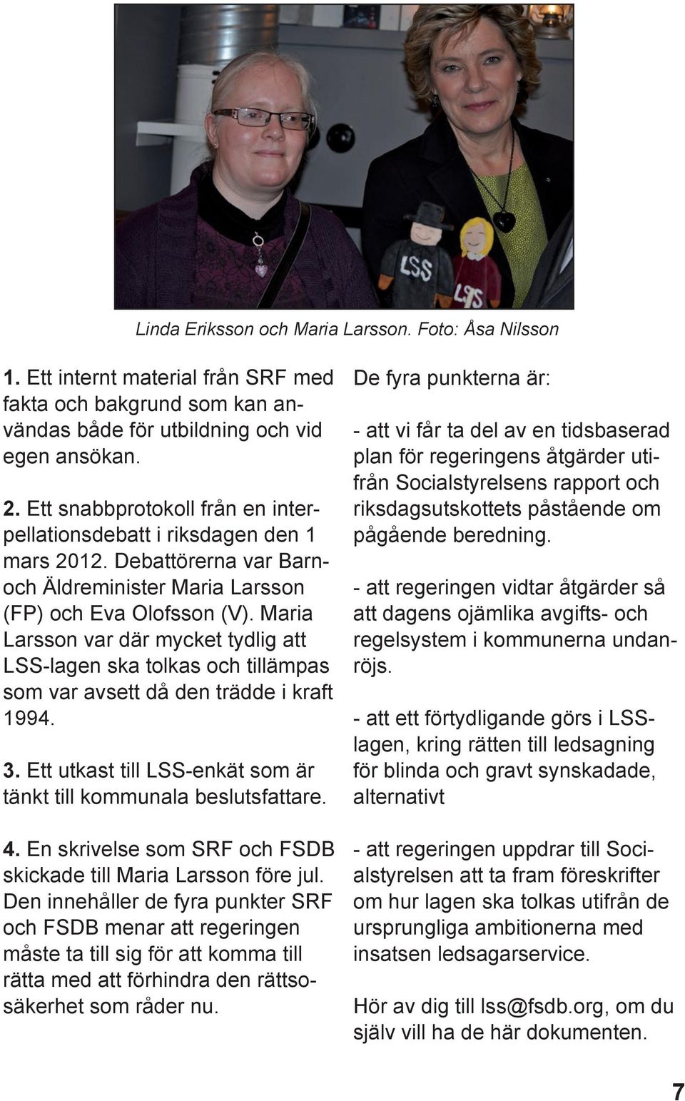 Maria Larsson var där mycket tydlig att LSS-lagen ska tolkas och tillämpas som var avsett då den trädde i kraft 1994. 3. Ett utkast till LSS-enkät som är tänkt till kommunala beslutsfattare. 4.