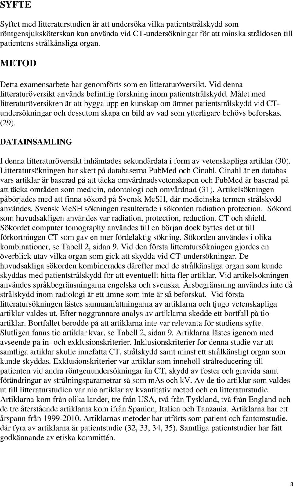 Målet med litteraturöversikten är att bygga upp en kunskap om ämnet patientstrålskydd vid CTundersökningar och dessutom skapa en bild av vad som ytterligare behövs beforskas. (29).