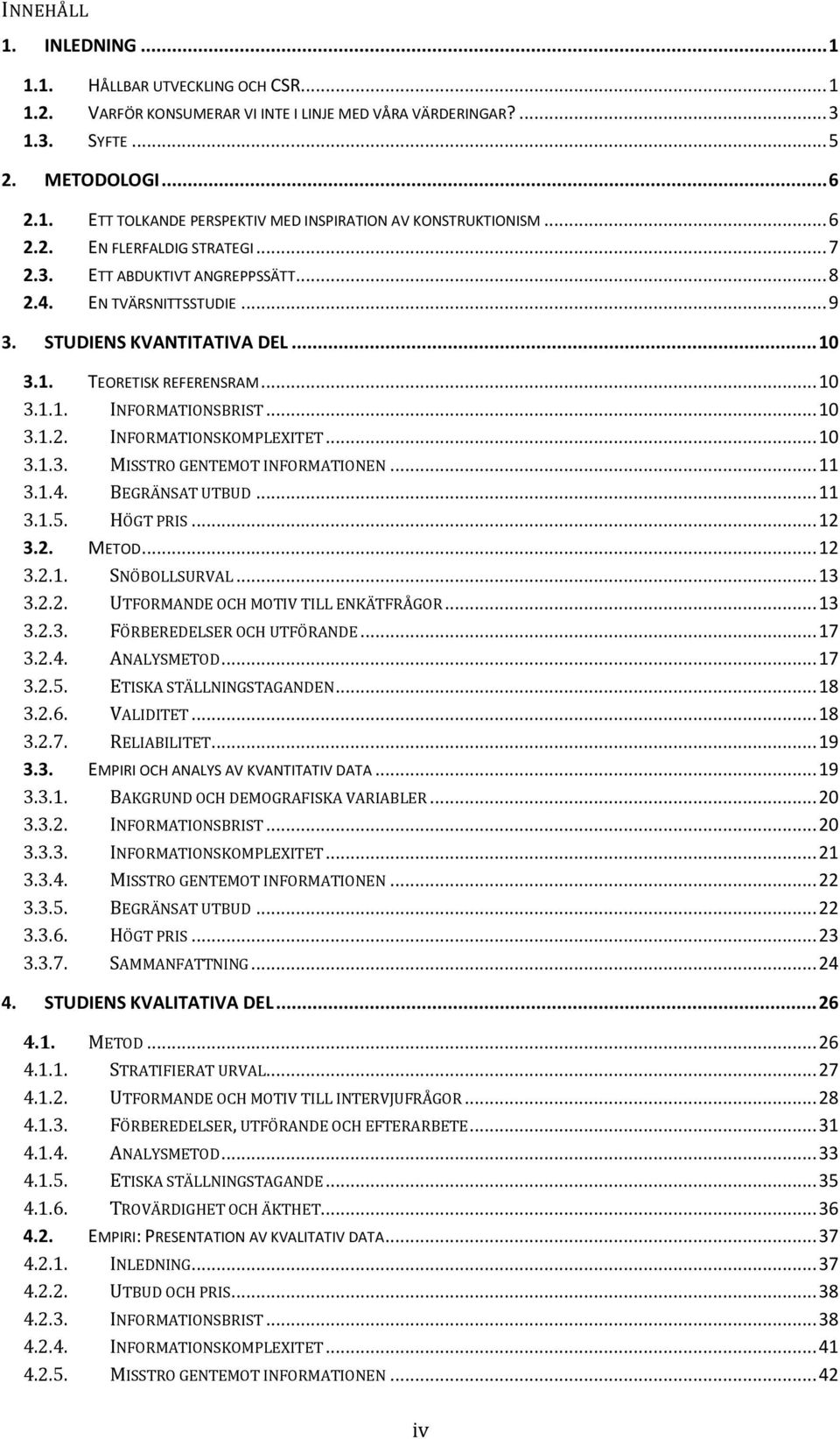 .. 10 3.1.2. INFORMATIONSKOMPLEXITET... 10 3.1.3. MISSTRO GENTEMOT INFORMATIONEN... 11 3.1.4. BEGRÄNSAT UTBUD... 11 3.1.5. HÖGT PRIS... 12 3.2. METOD... 12 3.2.1. SNÖBOLLSURVAL... 13 3.2.2. UTFORMANDE OCH MOTIV TILL ENKÄTFRÅGOR.