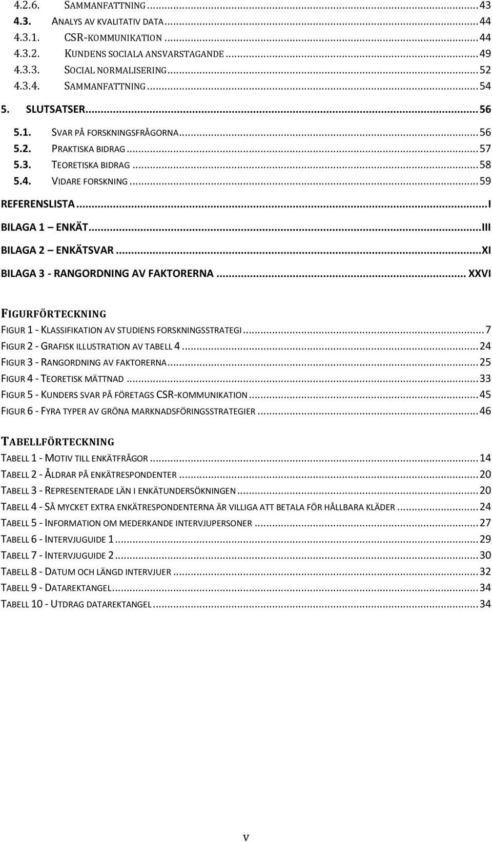 .. XI BILAGA 3 - RANGORDNING AV FAKTORERNA... XXVI FIGURFÖRTECKNING FIGUR 1 - KLASSIFIKATION AV STUDIENS FORSKNINGSSTRATEGI... 7 FIGUR 2 - GRAFISK ILLUSTRATION AV TABELL 4.