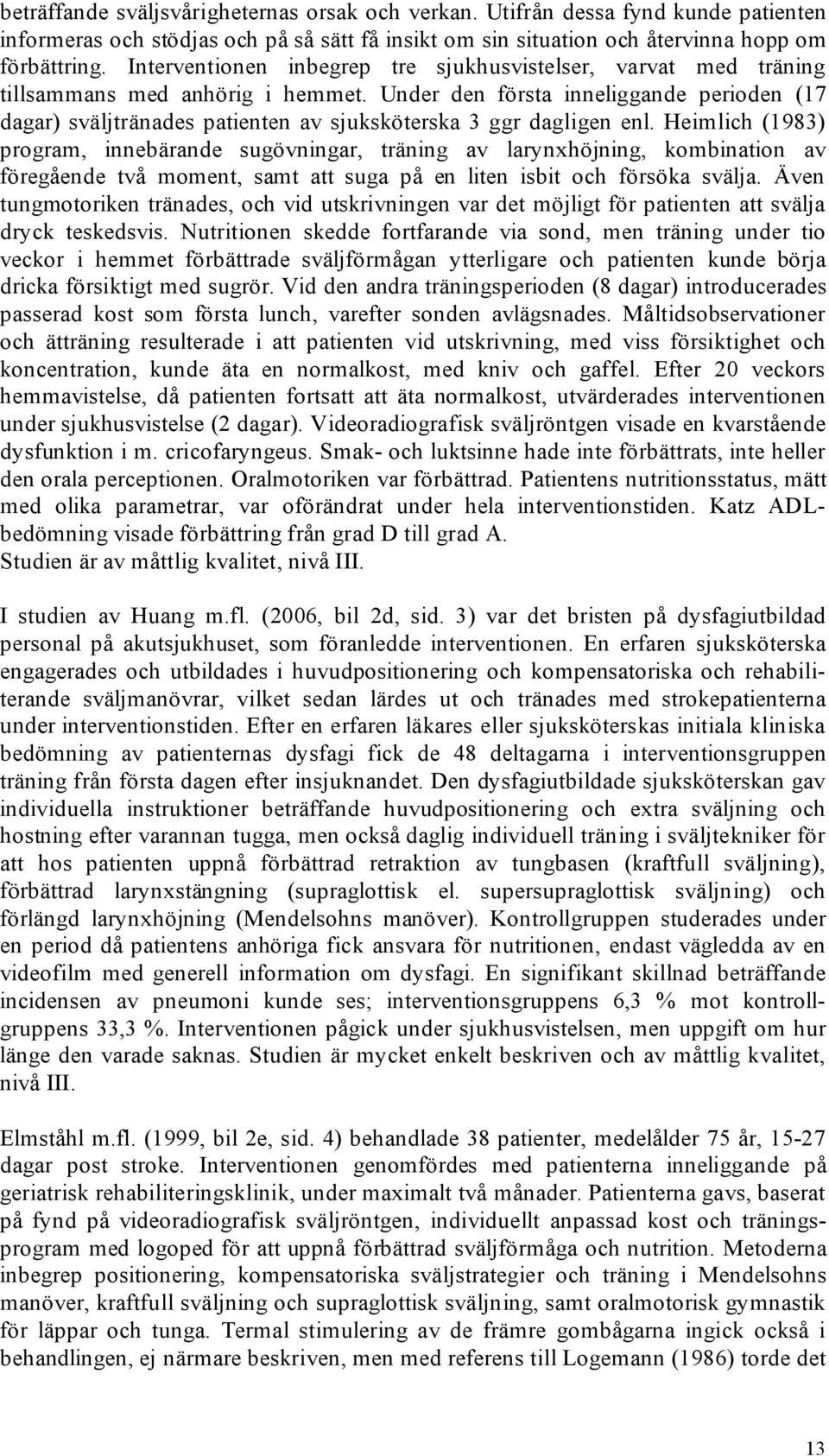 Under den första inneliggande perioden (17 dagar) sväljtränades patienten av sjuksköterska 3 ggr dagligen enl.