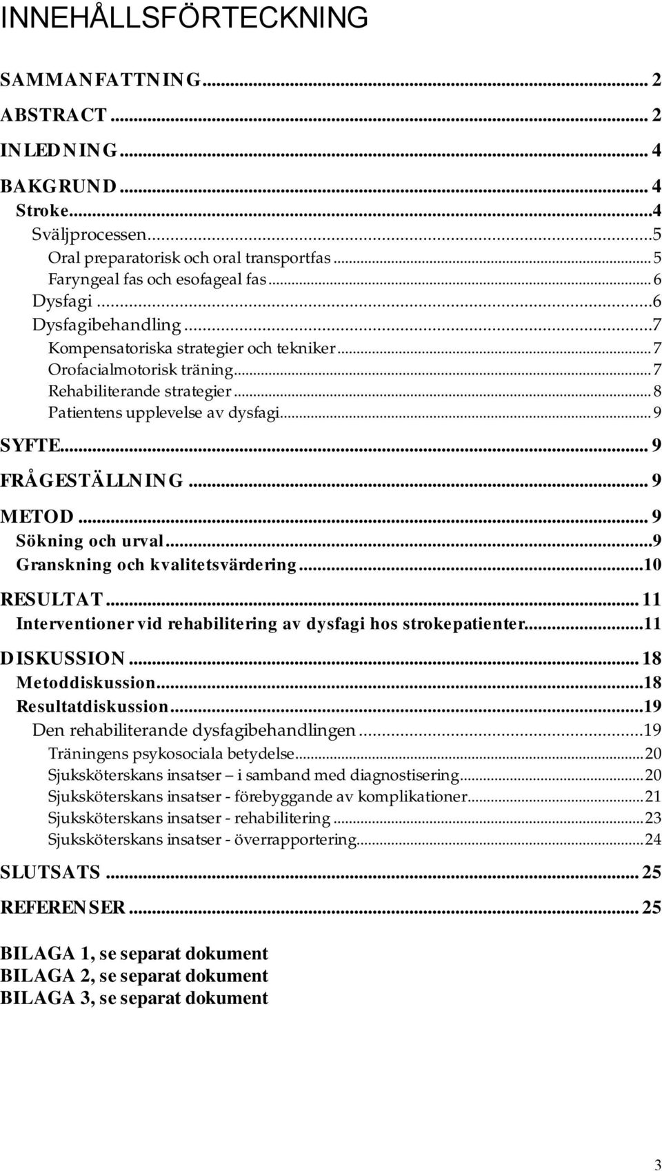 .. 9 FRÅGESTÄLLNING... 9 METOD... 9 Sökning och urval...9 Granskning och kvalitetsvärdering...10 RESULTAT... 11 Interventioner vid rehabilitering av dysfagi hos strokepatienter...11 DISKUSSION.