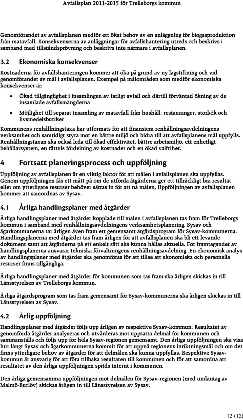 2 Ekonomiska konsekvenser Kostnaderna för avfallshanteringen kommer att öka på grund av ny lagstiftning och vid genomförandet av mål i avfallsplanen.