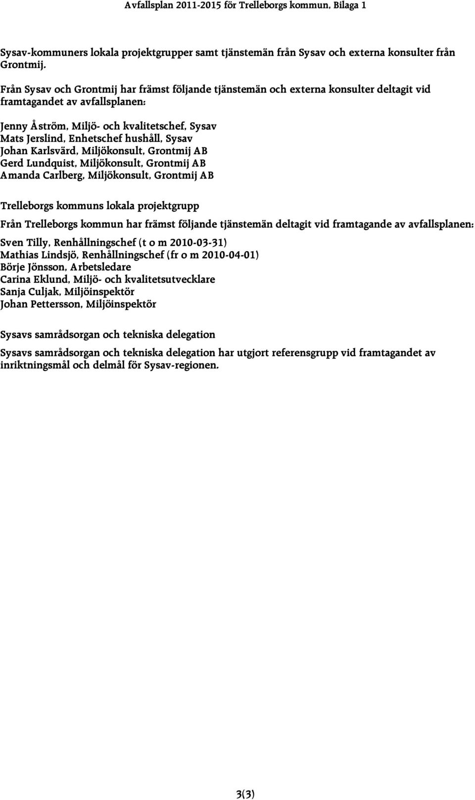 hushåll, Sysav Johan Karlsvärd, Miljökonsult, Grontmij AB Gerd Lundquist, Miljökonsult, Grontmij AB Amanda Carlberg, Miljökonsult, Grontmij AB Trelleborgs kommuns lokala projektgrupp Från Trelleborgs