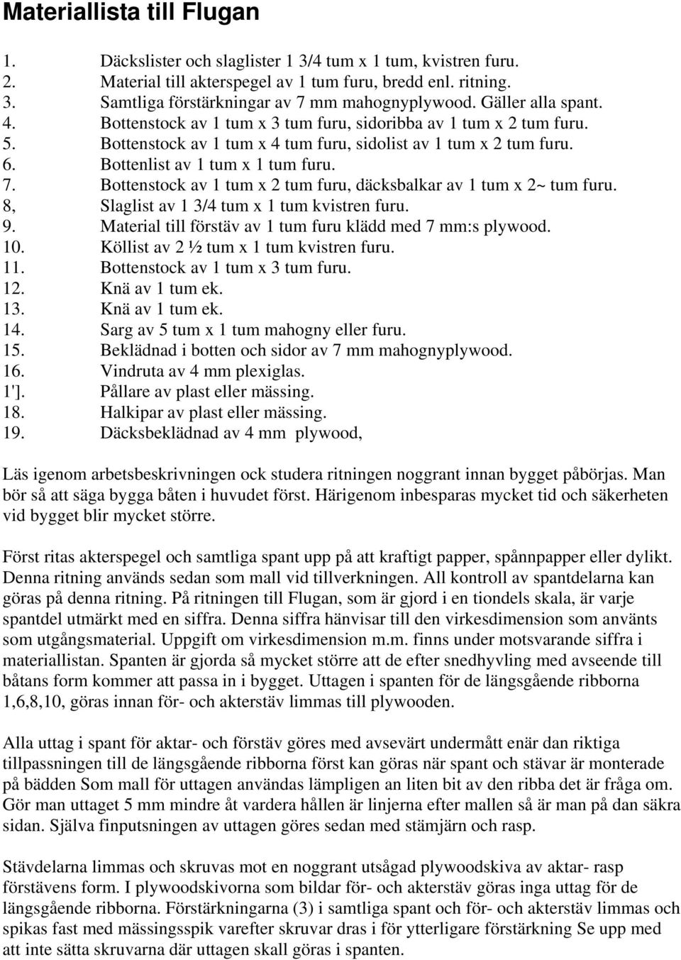 Bottenstock av 1 tum x 2 tum furu, däcksbalkar av 1 tum x 2~ tum furu. 8, Slaglist av 1 3/4 tum x 1 tum kvistren furu. 9. Material till förstäv av 1 tum furu klädd med 7 mm:s plywood. 10.