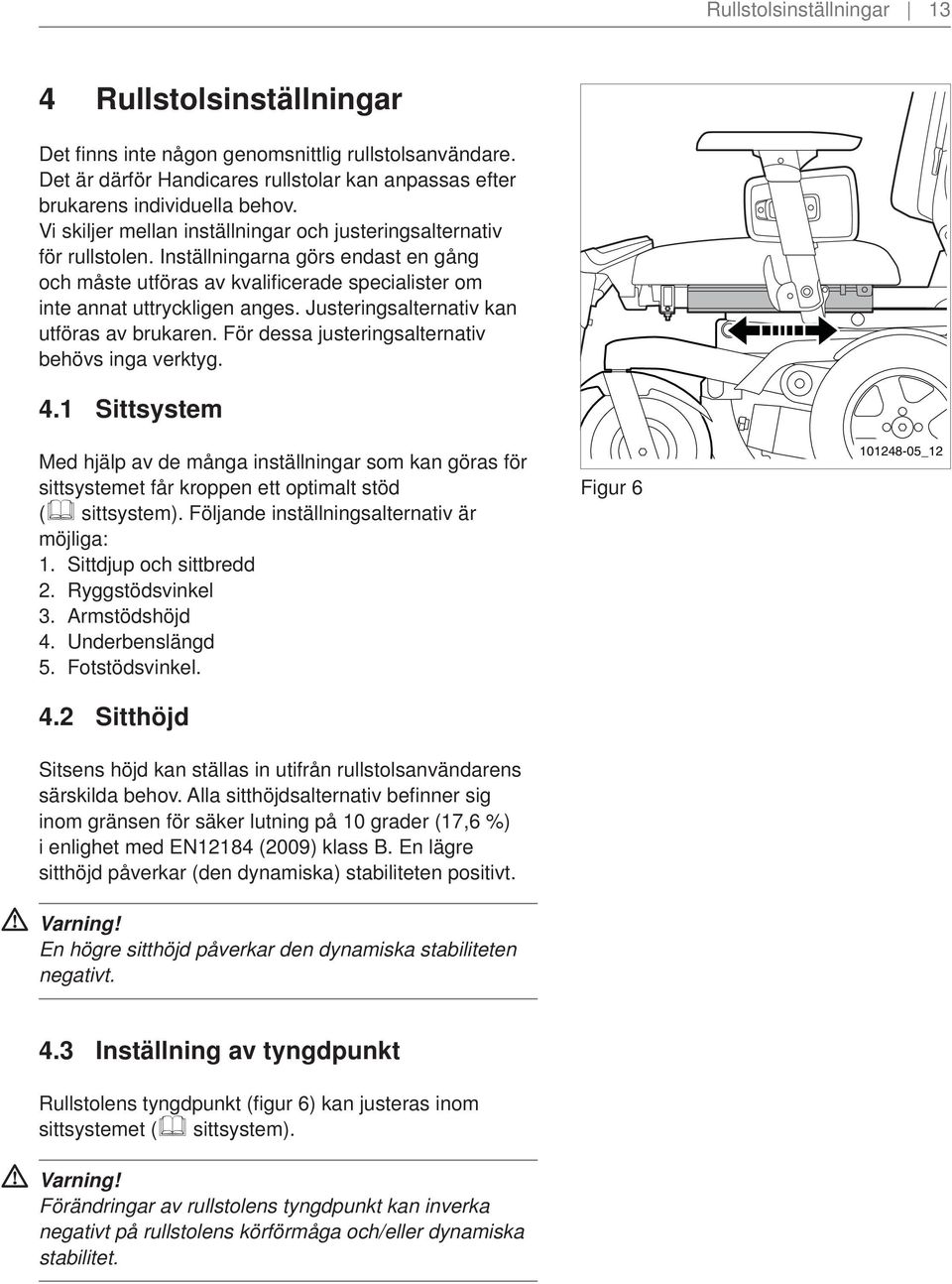 Justeringsalternativ kan utföras av brukaren. För dessa justeringsalternativ behövs inga verktyg. 4.