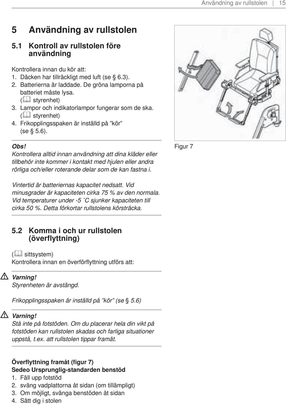 Kontrollera alltid innan användning att dina kläder eller tillbehör inte kommer i kontakt med hjulen eller andra rörliga och/eller roterande delar som de kan fastna i.