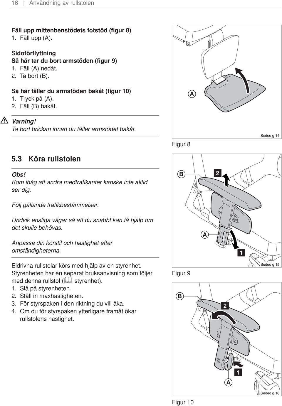 Kom ihåg att andra medtrafikanter kanske inte alltid ser dig. Följ gällande trafi kbestämmelser. Figur 8 B 2 Undvik ensliga vägar så att du snabbt kan få hjälp om det skulle behövas.