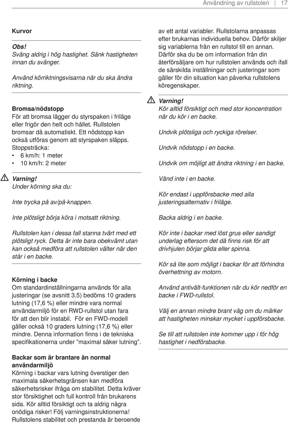 Stoppsträcka: 6 km/h: 1 meter 10 km/h: 2 meter Under körning ska du: Inte trycka på av/på-knappen. Inte plötsligt börja köra i motsatt riktning.