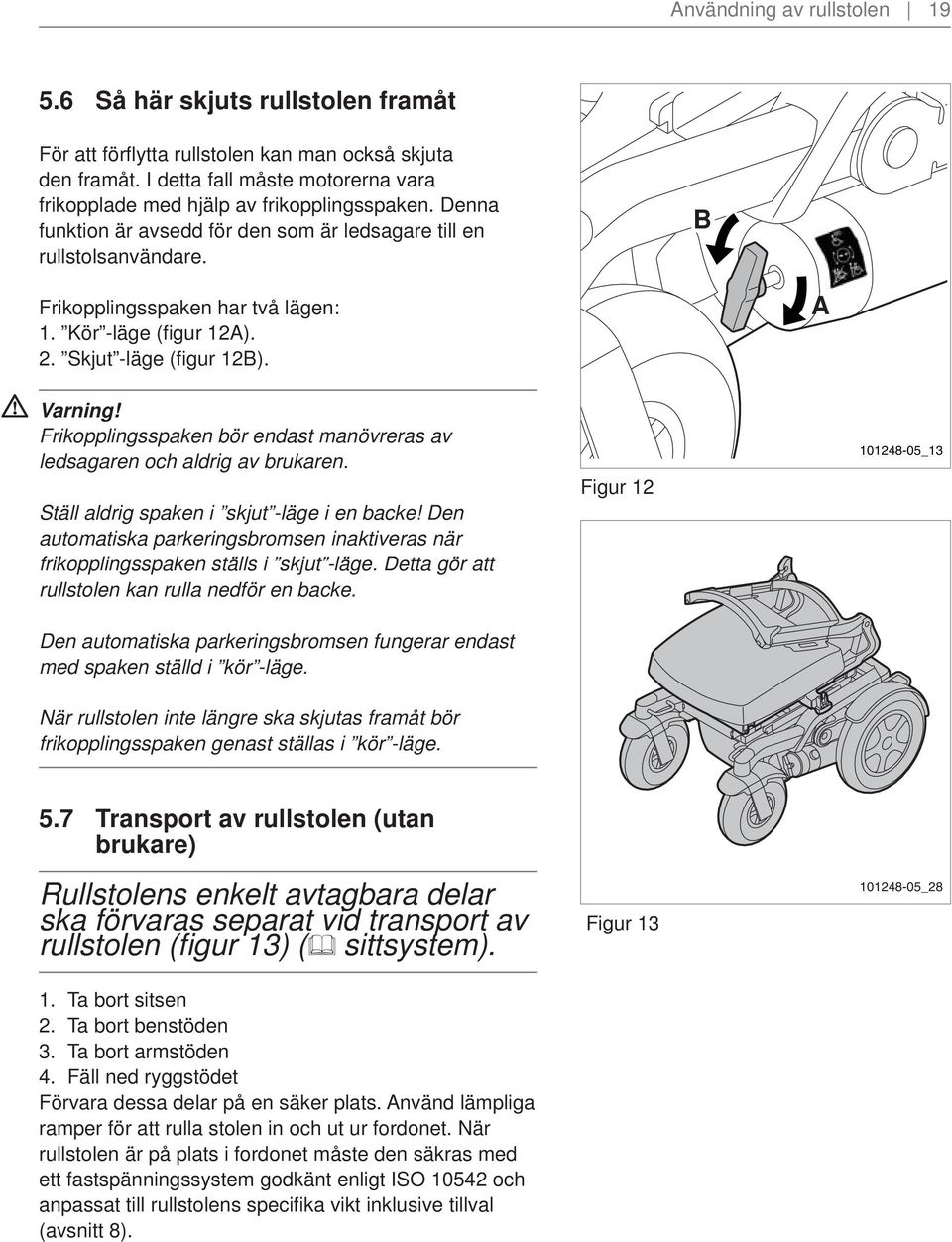 Kör -läge (fi gur 12A). 2. Skjut -läge (fi gur 12B). B A Pag. 10 nr.2 Frikopplingsspaken bör endast manövreras av ledsagaren och aldrig av brukaren. Ställ aldrig spaken i skjut -läge i en backe!