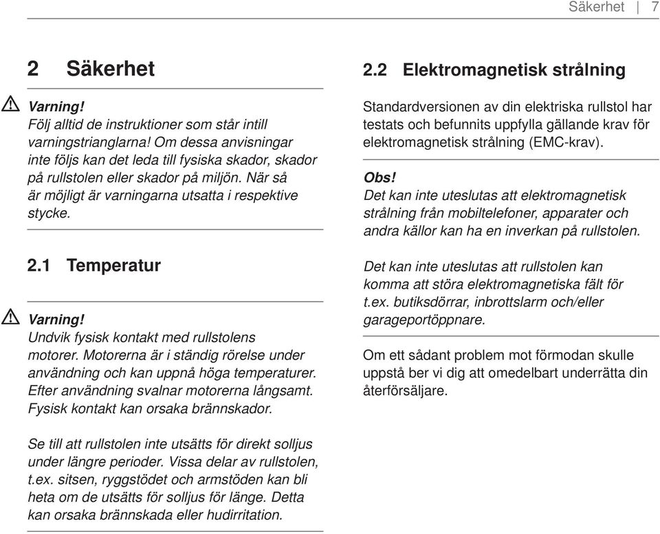 Motorerna är i ständig rörelse under användning och kan uppnå höga temperaturer. Efter användning svalnar motorerna långsamt. Fysisk kontakt kan orsaka brännskador. 2.