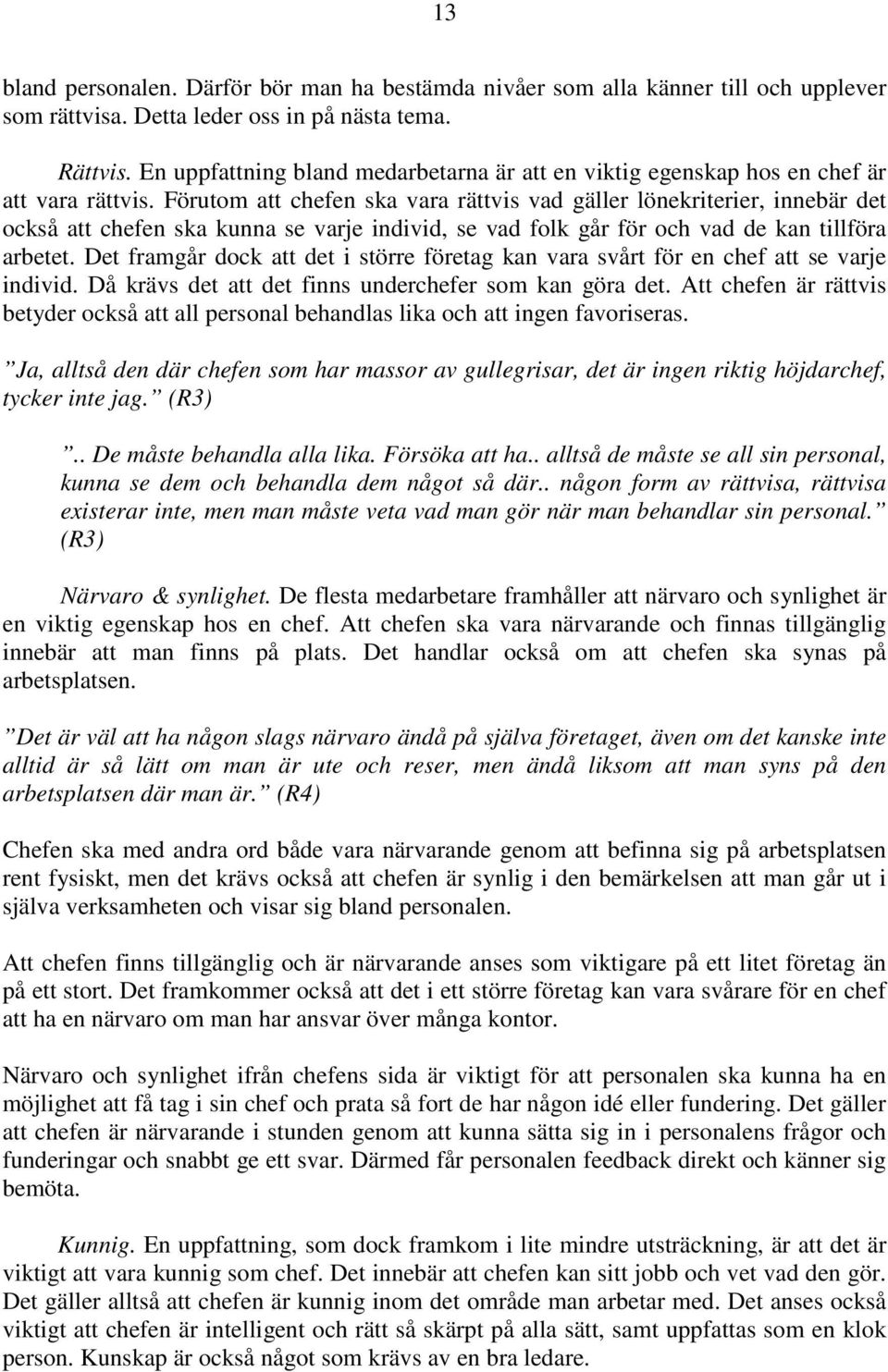 Förutom att chefen ska vara rättvis vad gäller lönekriterier, innebär det också att chefen ska kunna se varje individ, se vad folk går för och vad de kan tillföra arbetet.