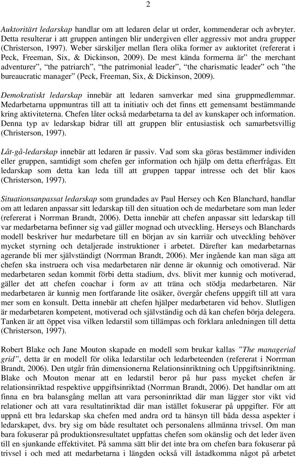 De mest kända formerna är the merchant adventurer, the patriarch, the patrimonial leader, the charismatic leader och the bureaucratic manager (Peck, Freeman, Six, & Dickinson, 2009).