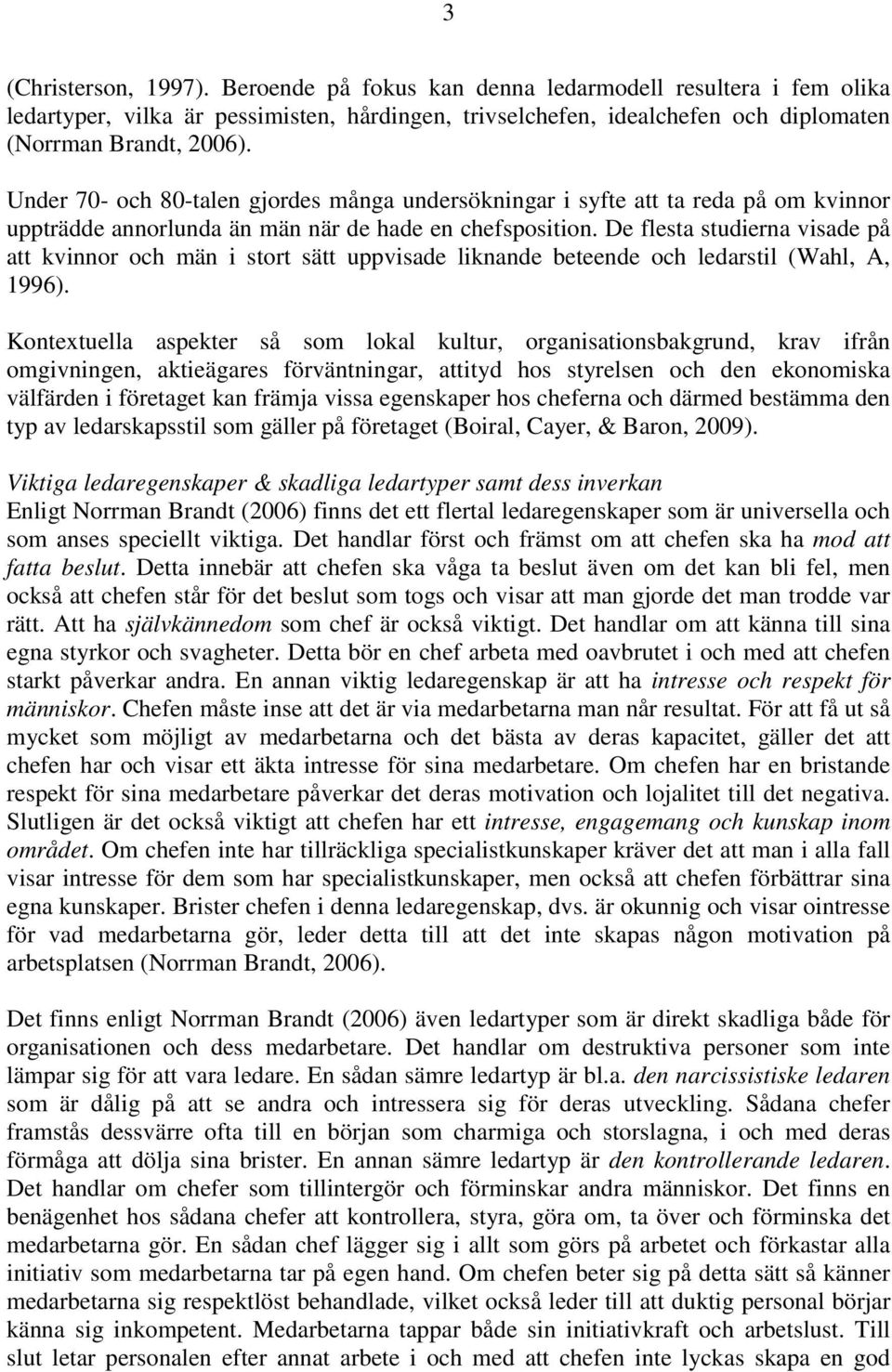 De flesta studierna visade på att kvinnor och män i stort sätt uppvisade liknande beteende och ledarstil (Wahl, A, 1996).