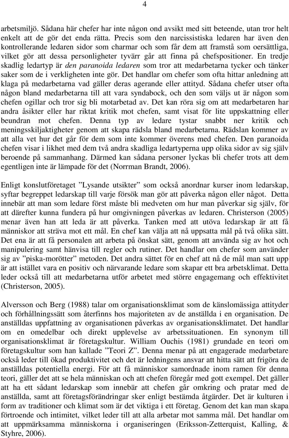 chefspositioner. En tredje skadlig ledartyp är den paranoida ledaren som tror att medarbetarna tycker och tänker saker som de i verkligheten inte gör.