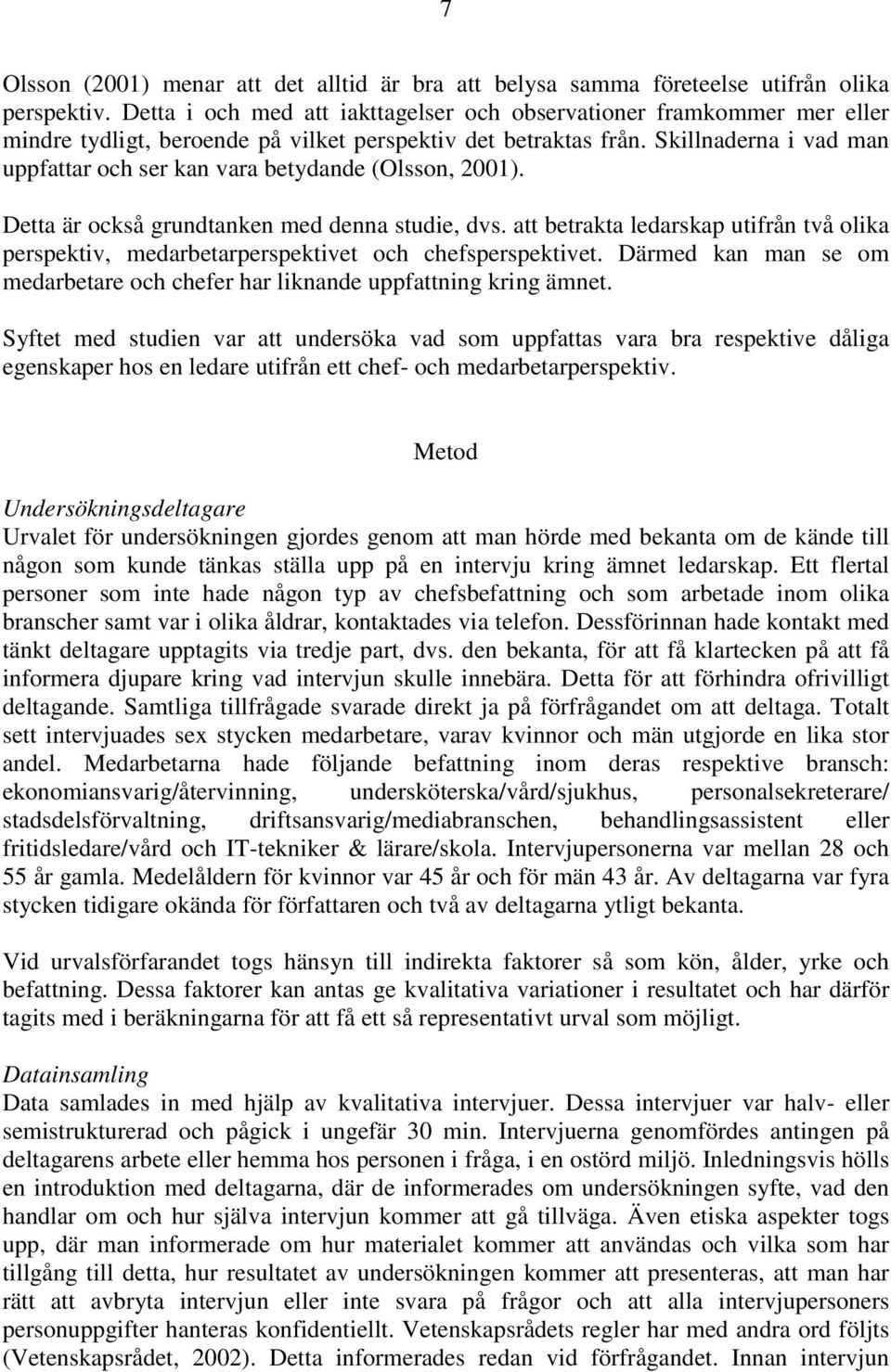 Skillnaderna i vad man uppfattar och ser kan vara betydande (Olsson, 2001). Detta är också grundtanken med denna studie, dvs.