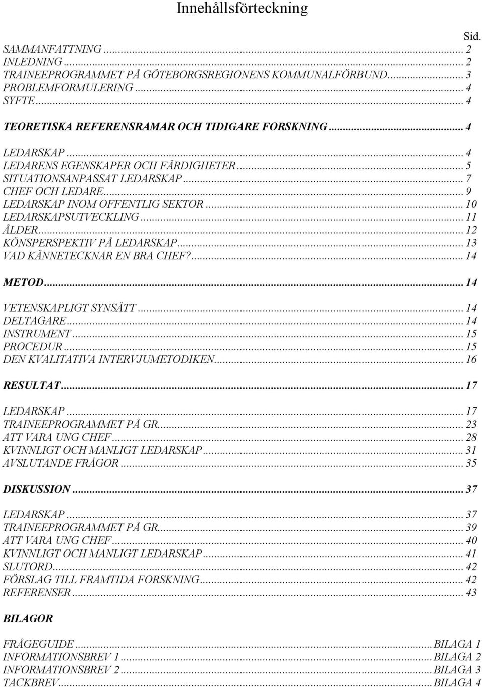 .. 10 LEDARSKAPSUTVECKLING... 11 ÅLDER... 12 KÖNSPERSPEKTIV PÅ LEDARSKAP... 13 VAD KÄNNETECKNAR EN BRA CHEF?... 14 METOD... 14 VETENSKAPLIGT SYNSÄTT... 14 DELTAGARE... 14 INSTRUMENT... 15 PROCEDUR.