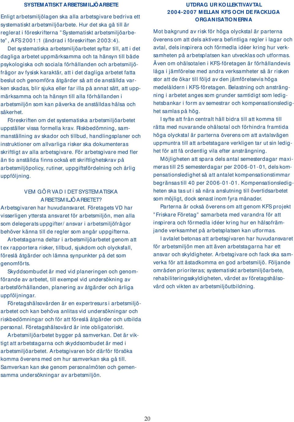 Det systematiska arbetsmiljöarbetet syftar till, att i det dagliga arbetet uppmärksamma och ta hänsyn till både psykologiska och sociala förhållanden och arbetsmiljöfrågor av fysisk karaktär, att i