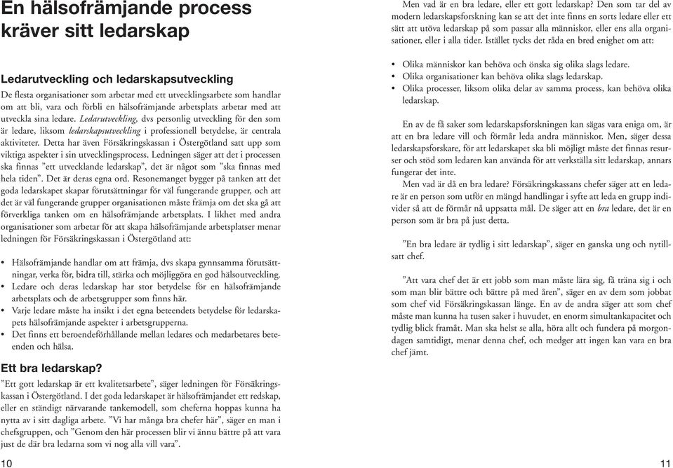 Ledarutveckling, dvs personlig utveckling för den som är ledare, liksom ledarskapsutveckling i professionell betydelse, är centrala aktiviteter.