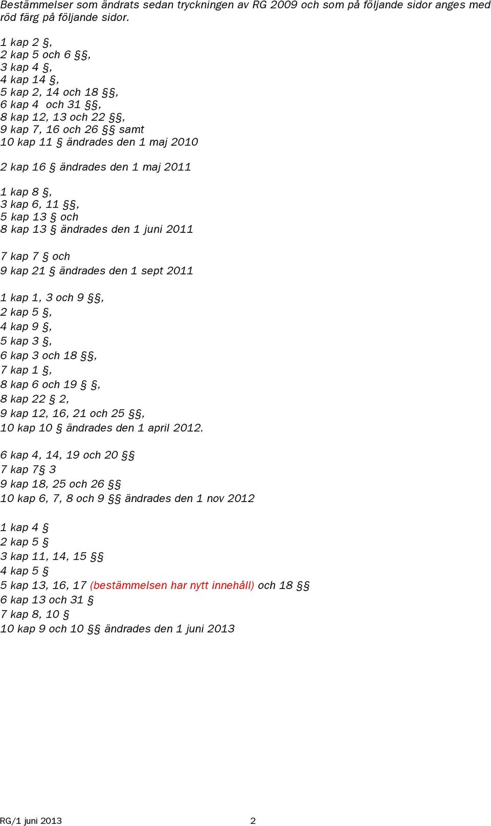 3 kap 6, 11, 5 kap 13 och 8 kap 13 ändrades den 1 juni 2011 7 kap 7 och 9 kap 21 ändrades den 1 sept 2011 1 kap 1, 3 och 9, 2 kap 5, 4 kap 9, 5 kap 3, 6 kap 3 och 18, 7 kap 1, 8 kap 6 och 19, 8 kap