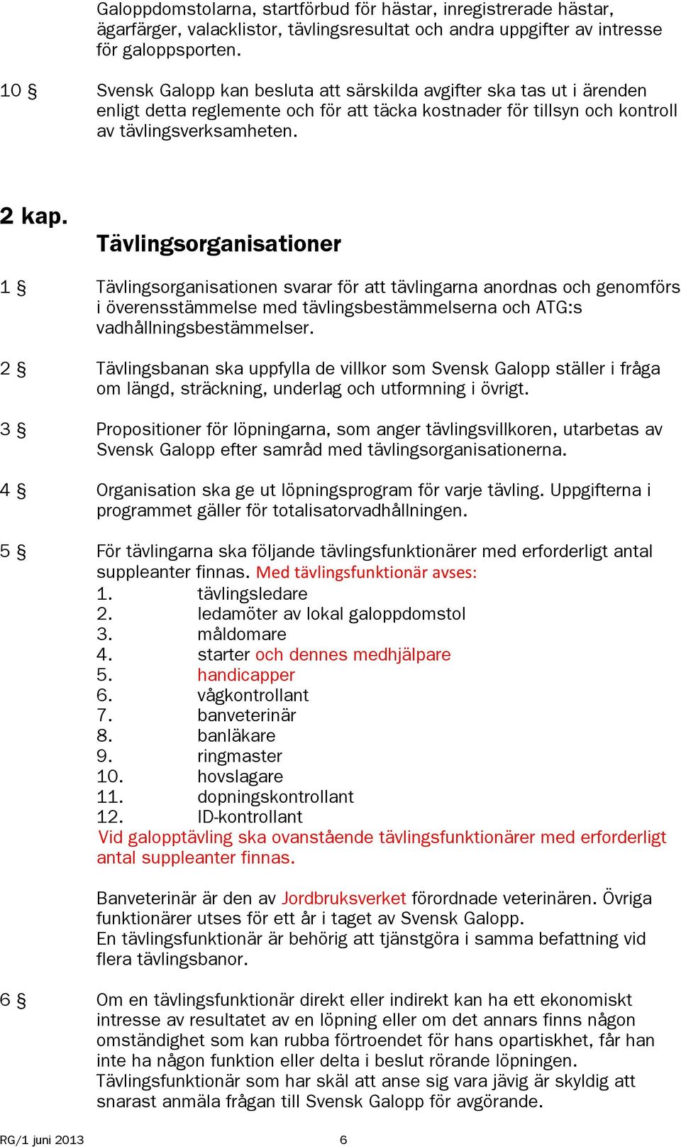 Tävlingsorganisationer 1 Tävlingsorganisationen svarar för att tävlingarna anordnas och genomförs i överensstämmelse med tävlingsbestämmelserna och ATG:s vadhållningsbestämmelser.