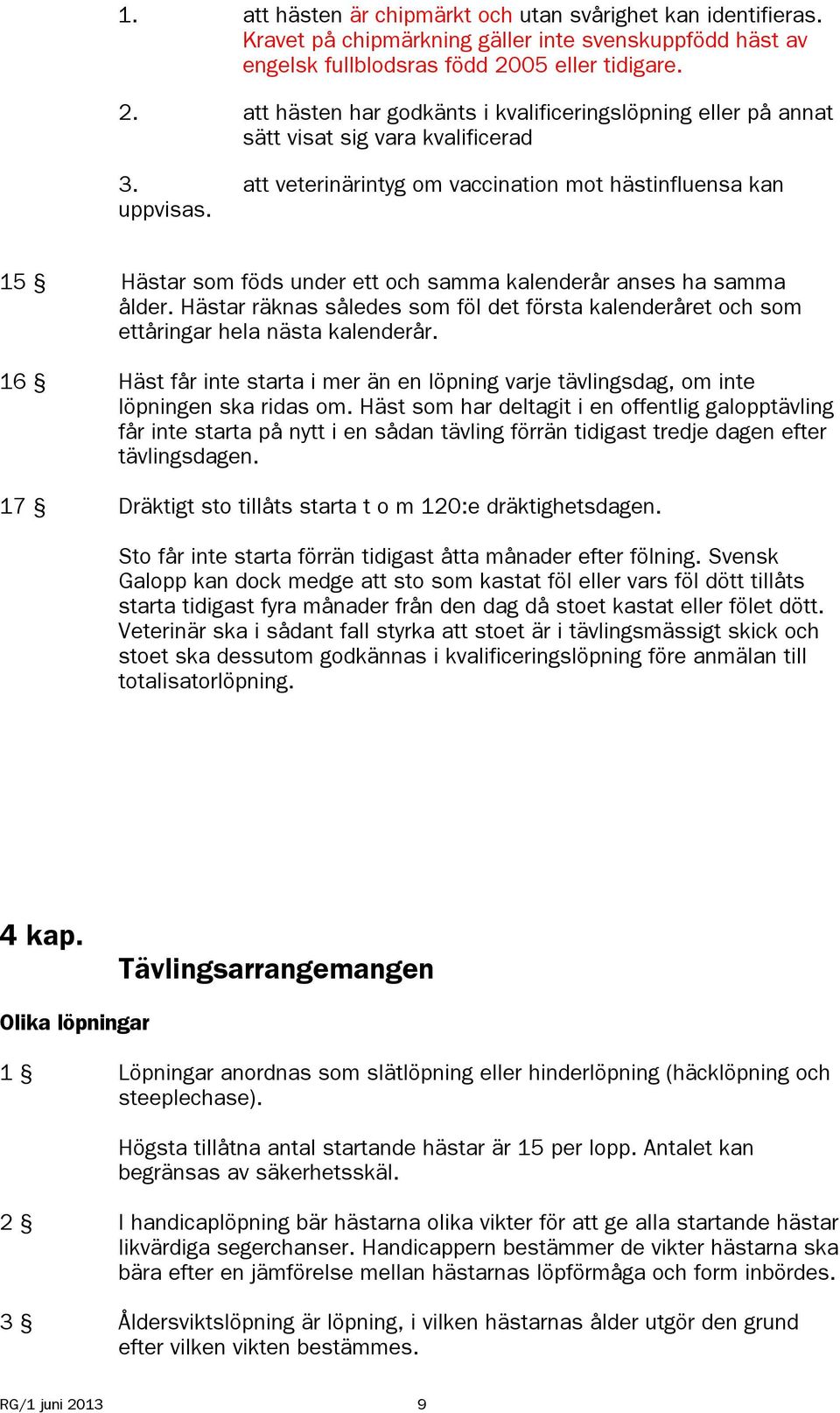 15 Hästar som föds under ett och samma kalenderår anses ha samma ålder. Hästar räknas således som föl det första kalenderåret och som ettåringar hela nästa kalenderår.