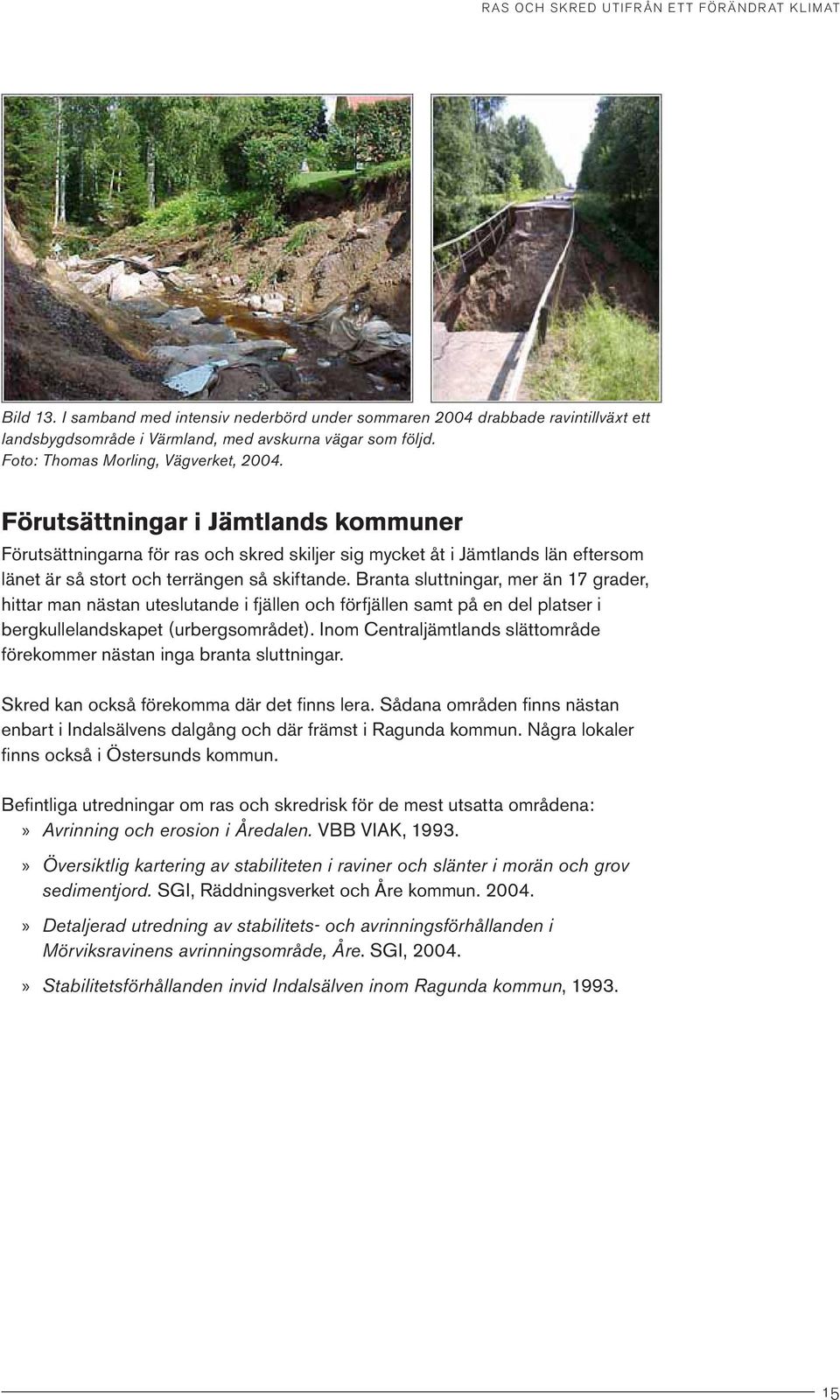 Branta sluttningar, mer än 17 grader, hittar man nästan uteslutande i fjällen och förfjällen samt på en del platser i bergkullelandskapet (urbergsområdet).