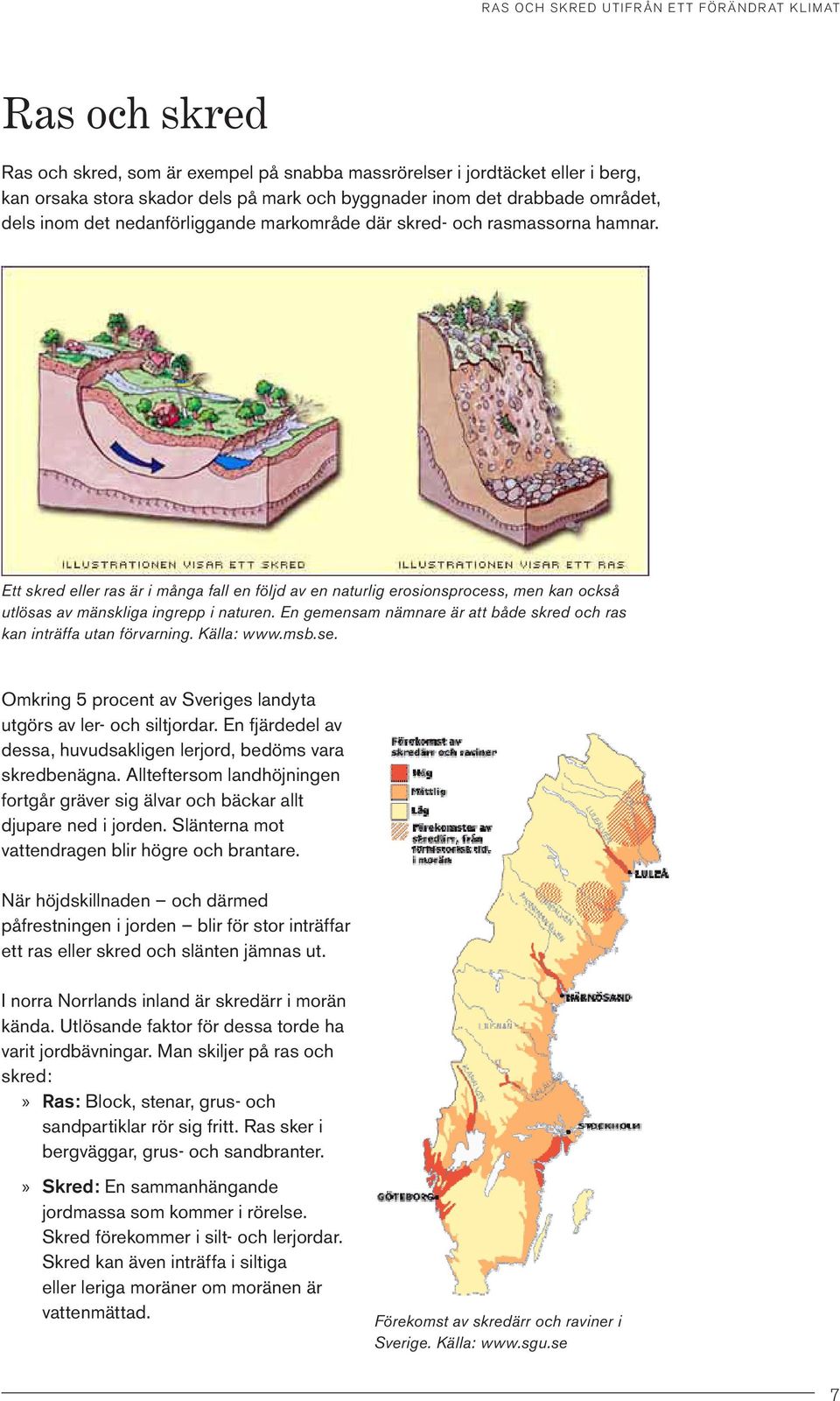 En gemensam nämnare är att både skred och ras kan inträffa utan förvarning. Källa: www.msb.se. Omkring 5 procent av Sveriges landyta utgörs av ler- och siltjordar.