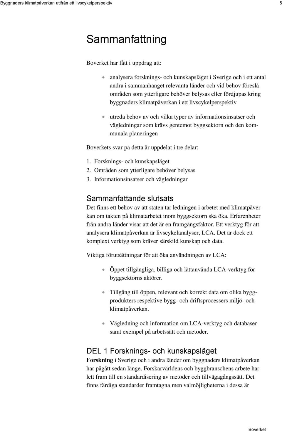 och vägledningar som krävs gentemot byggsektorn och den kommunala planeringen s svar på detta är uppdelat i tre delar: 1. Forsknings- och kunskapsläget 2. Områden som ytterligare behöver belysas 3.