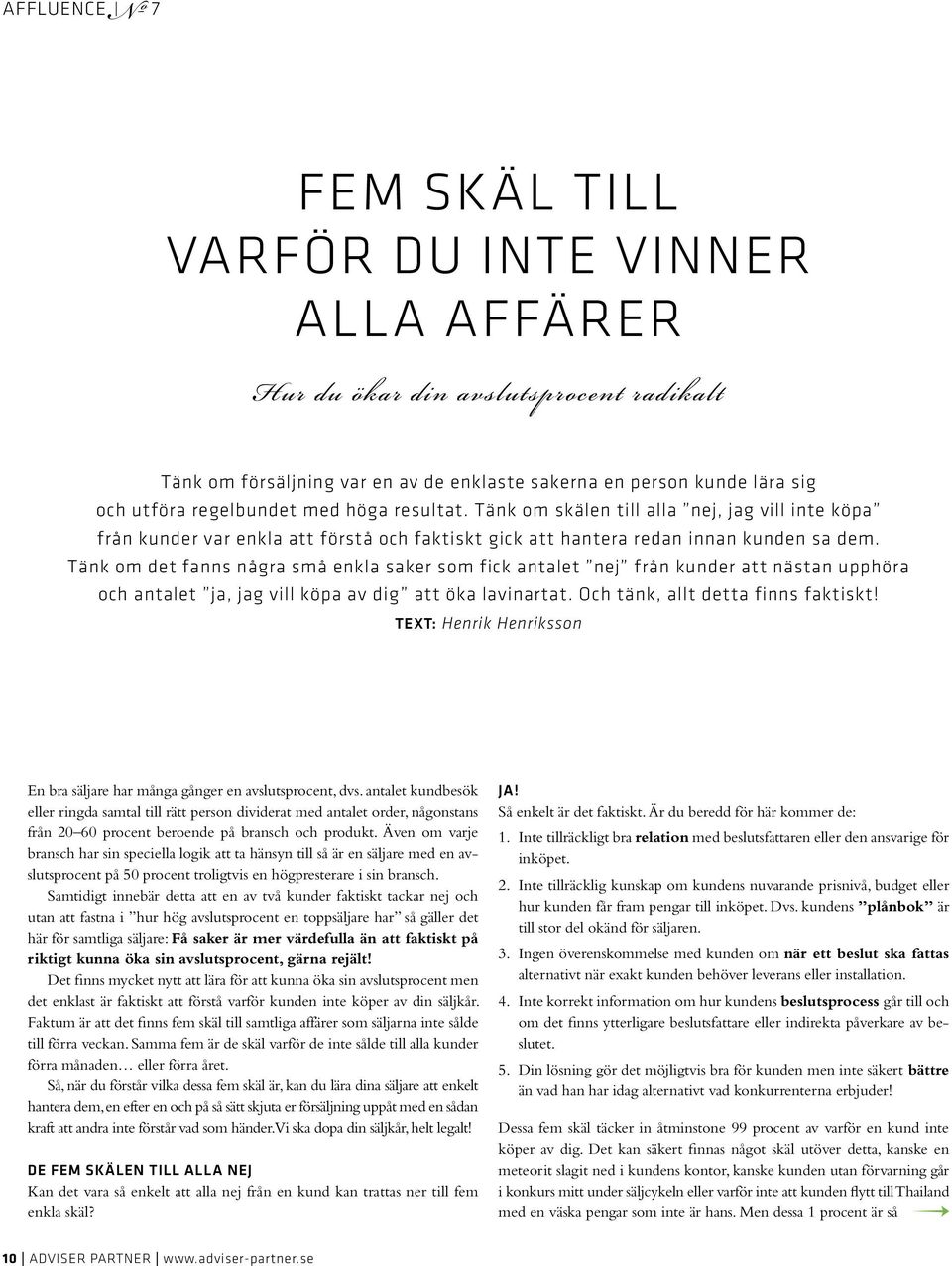 Tänk om det fanns några små enkla saker som fick antalet nej från kunder att nästan upphöra och antalet ja, jag vill köpa av dig att öka lavinartat. Och tänk, allt detta finns faktiskt!