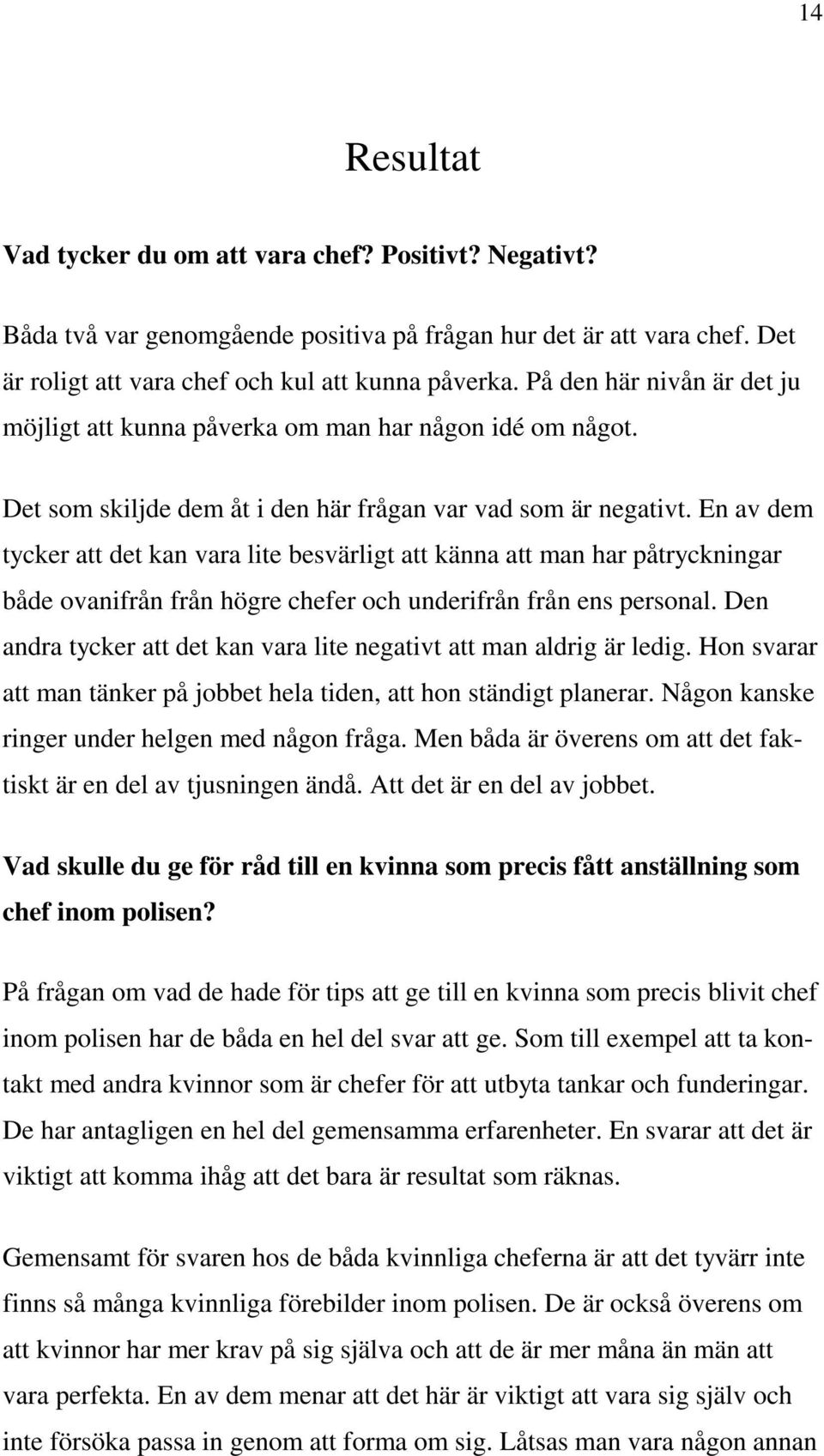 En av dem tycker att det kan vara lite besvärligt att känna att man har påtryckningar både ovanifrån från högre chefer och underifrån från ens personal.