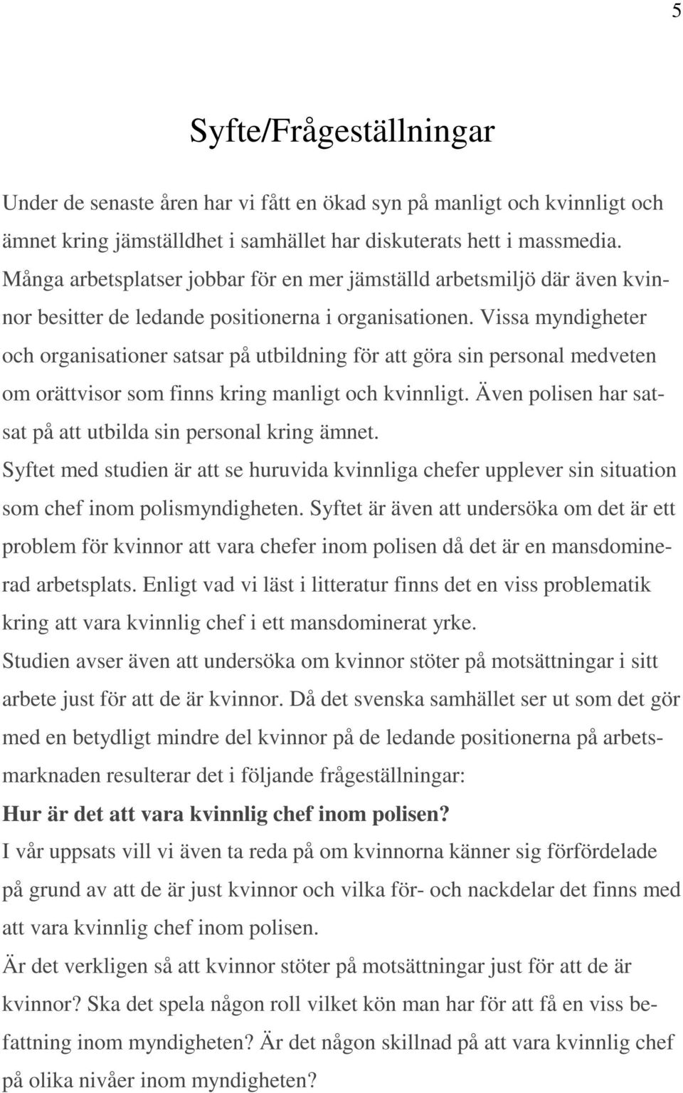 Vissa myndigheter och organisationer satsar på utbildning för att göra sin personal medveten om orättvisor som finns kring manligt och kvinnligt.