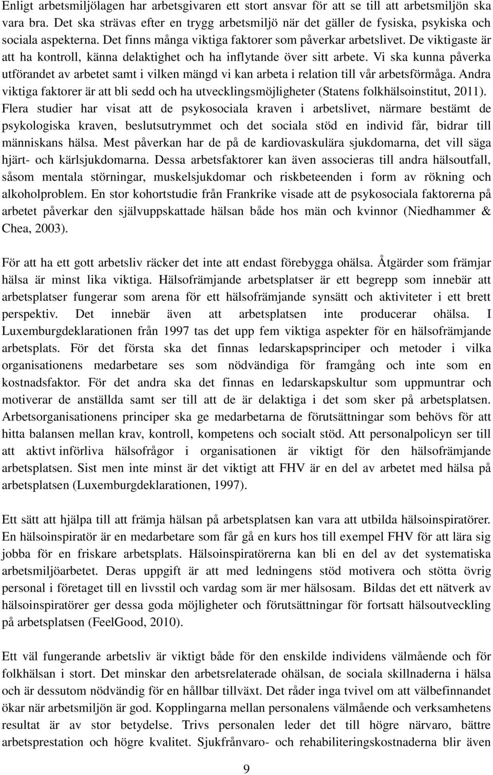 De viktigaste är att ha kontroll, känna delaktighet och ha inflytande över sitt arbete. Vi ska kunna påverka utförandet av arbetet samt i vilken mängd vi kan arbeta i relation till vår arbetsförmåga.