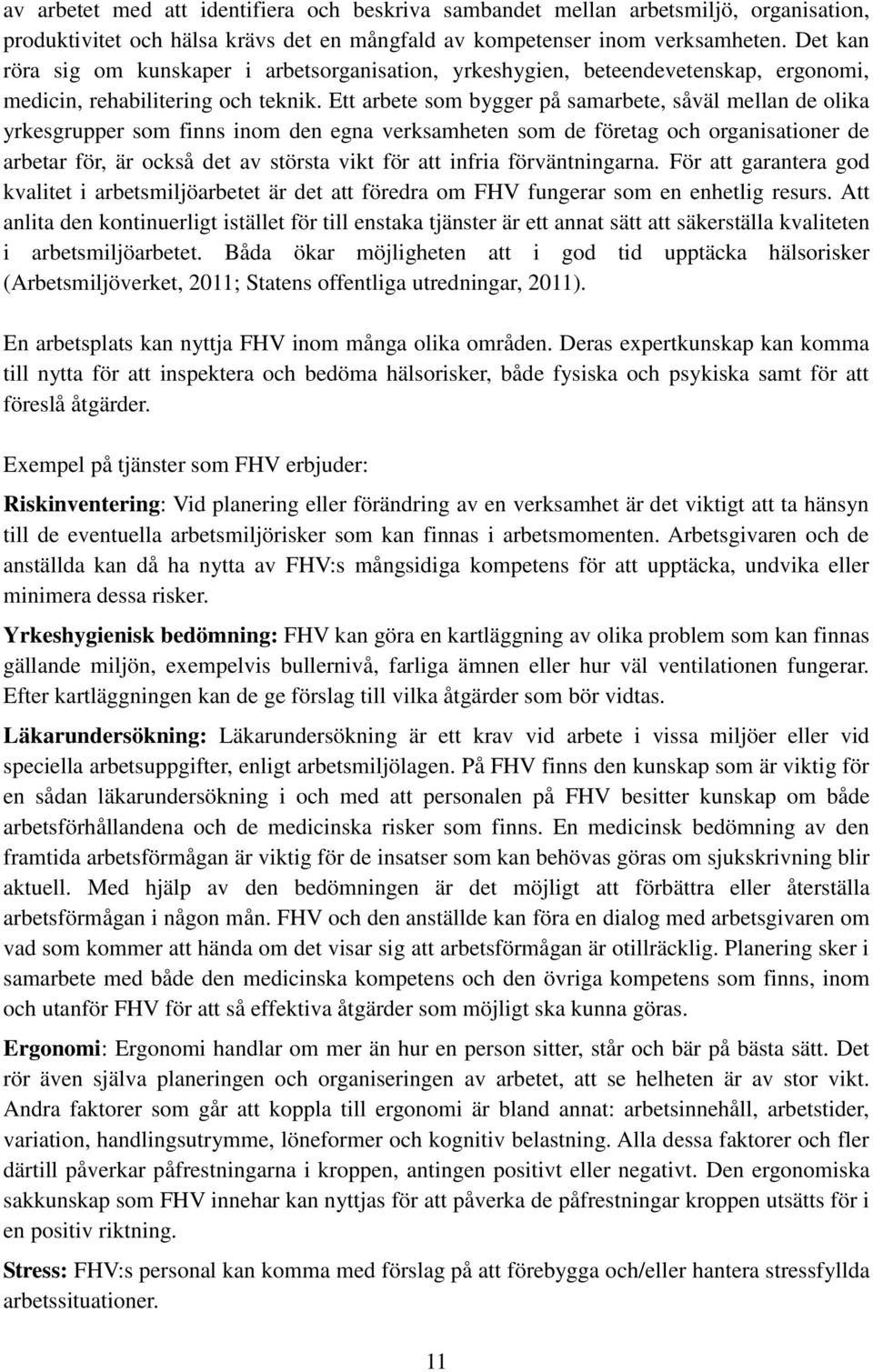 Ett arbete som bygger på samarbete, såväl mellan de olika yrkesgrupper som finns inom den egna verksamheten som de företag och organisationer de arbetar för, är också det av största vikt för att