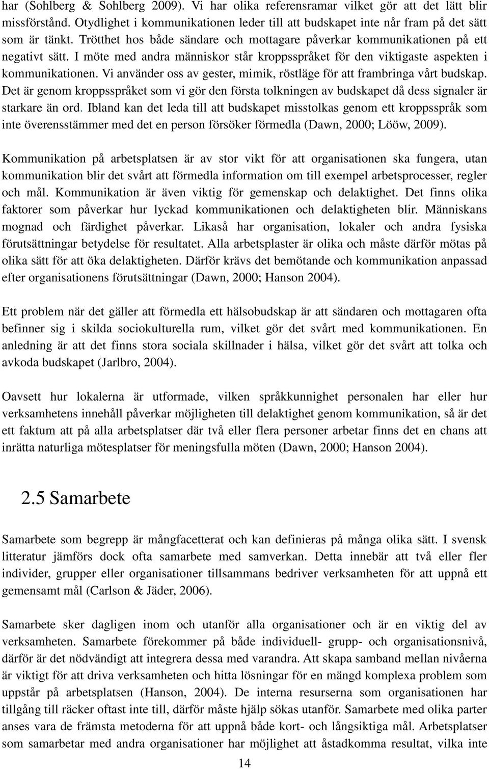 Vi använder oss av gester, mimik, röstläge för att frambringa vårt budskap. Det är genom kroppsspråket som vi gör den första tolkningen av budskapet då dess signaler är starkare än ord.