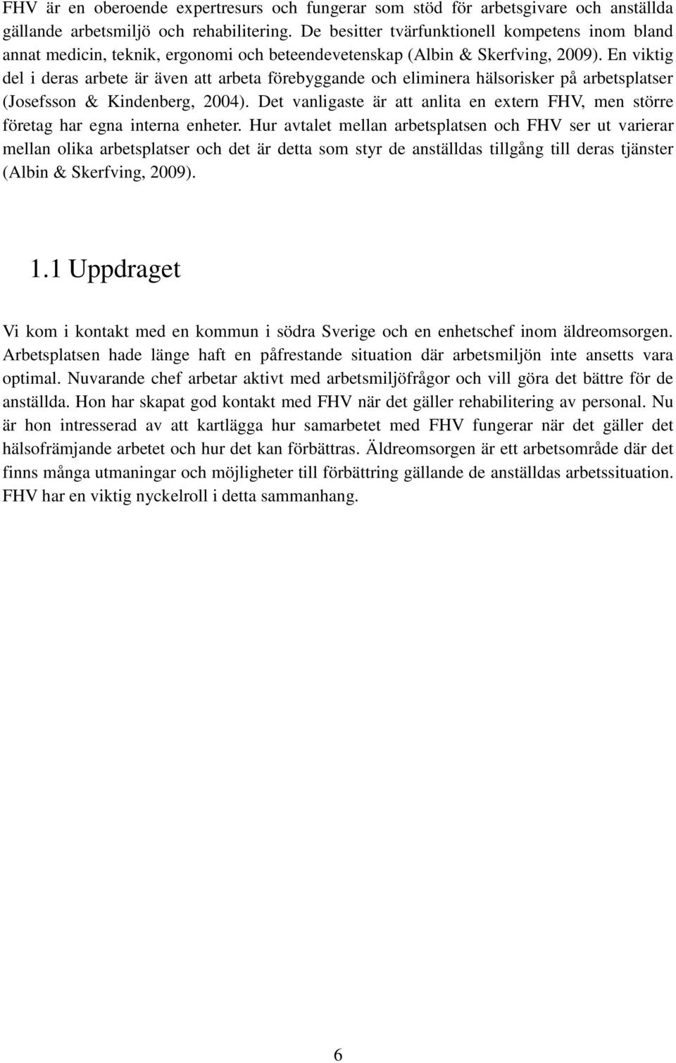 En viktig del i deras arbete är även att arbeta förebyggande och eliminera hälsorisker på arbetsplatser (Josefsson & Kindenberg, 2004).