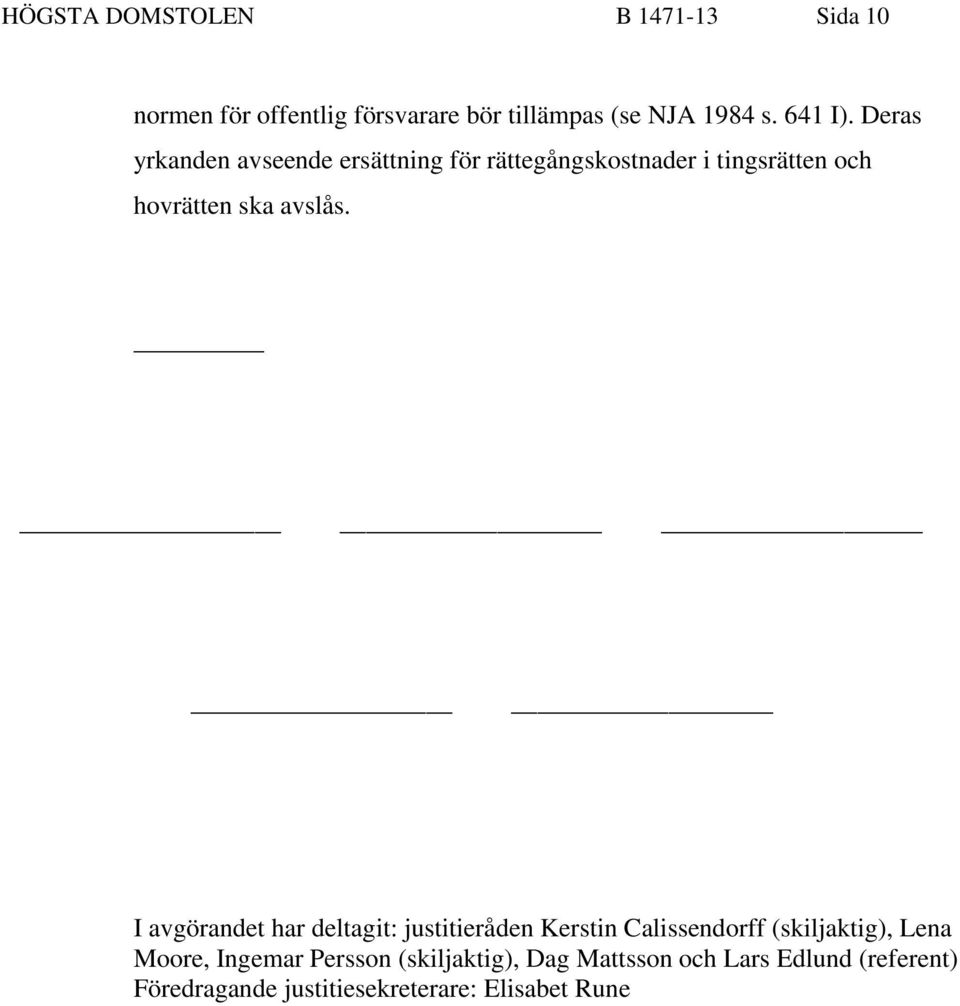 Deras yrkanden avseende ersättning för rättegångskostnader i tingsrätten och hovrätten ska avslås.