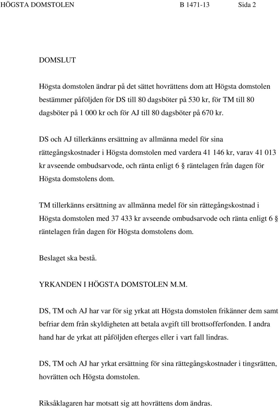 DS och AJ tillerkänns ersättning av allmänna medel för sina rättegångskostnader i Högsta domstolen med vardera 41 146 kr, varav 41 013 kr avseende ombudsarvode, och ränta enligt 6 räntelagen från