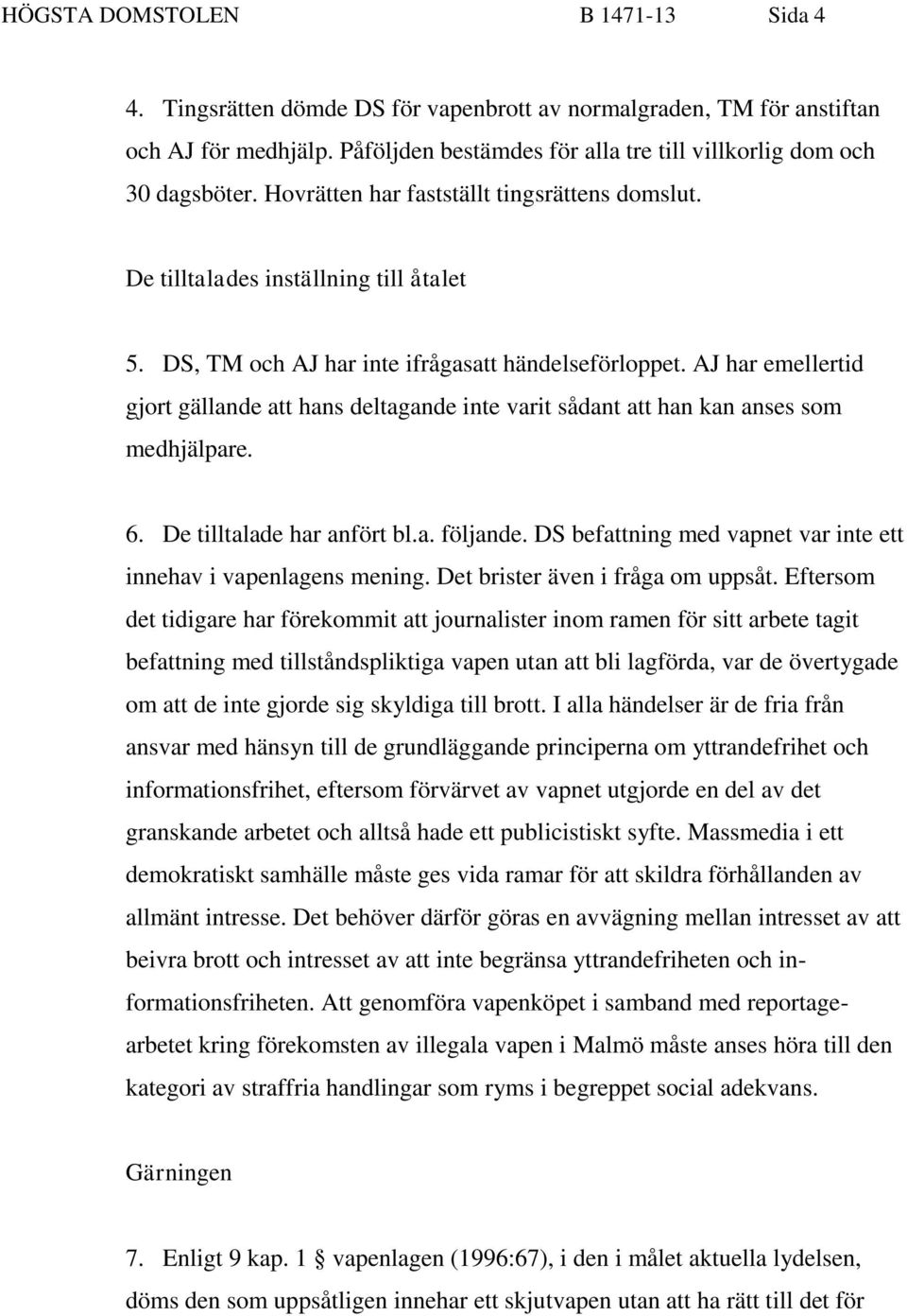 AJ har emellertid gjort gällande att hans deltagande inte varit sådant att han kan anses som medhjälpare. 6. De tilltalade har anfört bl.a. följande.