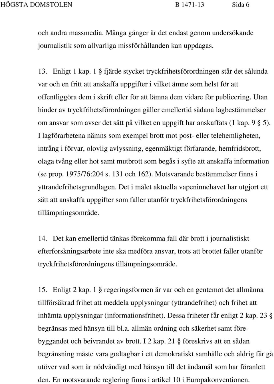 publicering. Utan hinder av tryckfrihetsförordningen gäller emellertid sådana lagbestämmelser om ansvar som avser det sätt på vilket en uppgift har anskaffats (1 kap. 9 5).