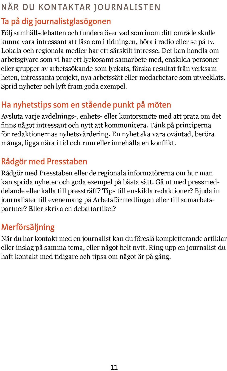 Det kan handla om arbetsgivare som vi har ett lyckosamt samarbete med, enskilda personer eller grupper av arbetssökande som lyckats, färska resultat från verksamheten, intressanta projekt, nya